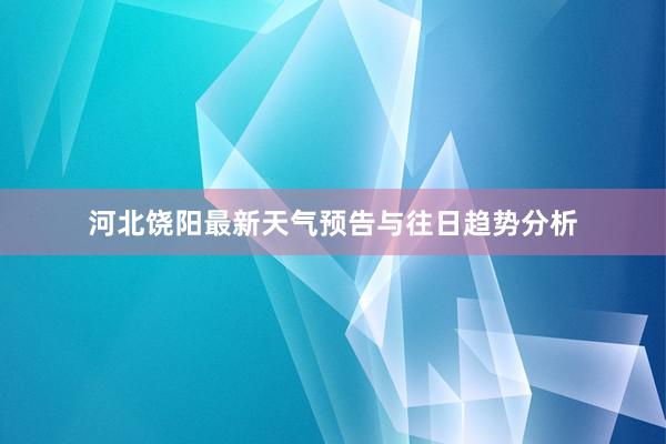 河北饶阳最新天气预告与往日趋势分析