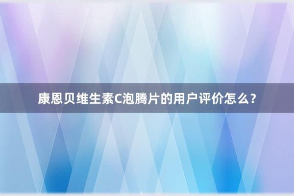 康恩贝维生素C泡腾片的用户评价怎么？